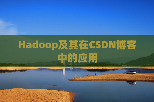 Hadoop及其在CSDN博客中的应用 Hadoop及其在CSDN博客中的应用